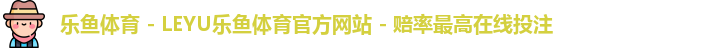 乐鱼体育 - LEYU乐鱼体育官方网站 - 赔率最高在线投注